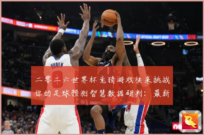 二零二六世界杯竞猜游戏快来挑战你的足球预测智慧数据研判：最新赛事动态与深度分析