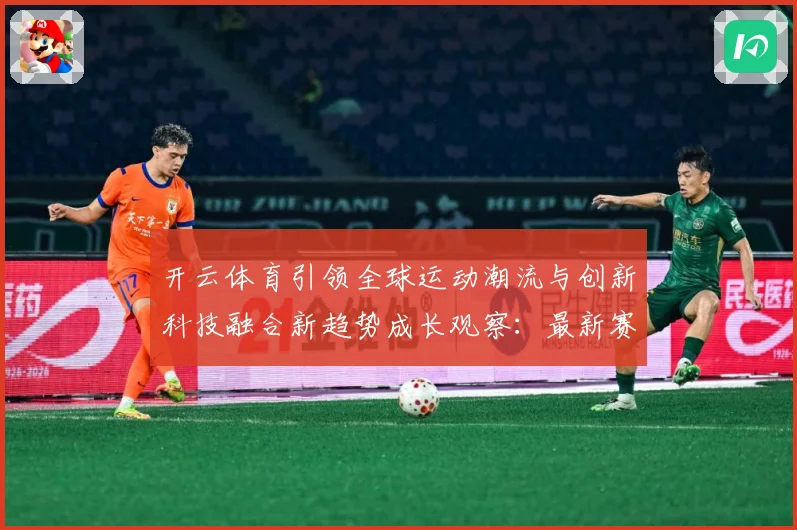 开云体育引领全球运动潮流与创新科技融合新趋势成长观察：最新赛事动态与深度分析