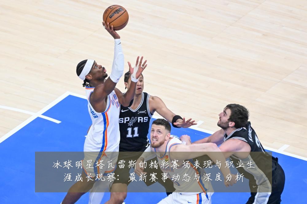 冰球明星塔瓦雷斯的精彩赛场表现与职业生涯成长观察：最新赛事动态与深度分析