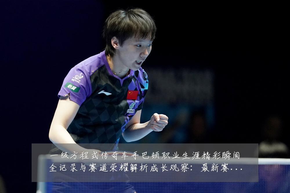 一级方程式传奇车手巴顿职业生涯精彩瞬间全记录与赛道荣耀解析成长观察:最新赛事动态与深度分析
