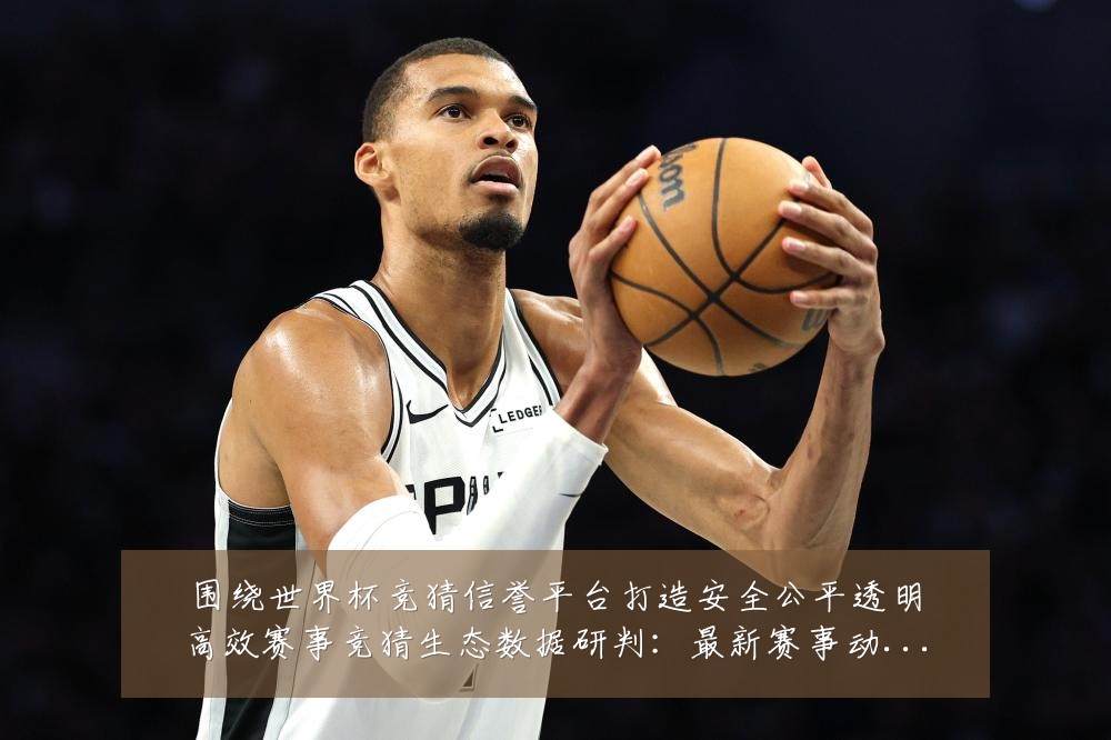 围绕世界杯竞猜信誉平台打造安全公平透明高效赛事竞猜生态数据研判:最新赛事动态与深度分析