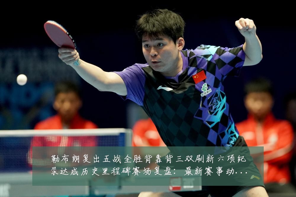 勒布朗复出五战全胜背靠背三双刷新六项纪录达成历史里程碑赛场复盘：最新赛事动态与深度分析
